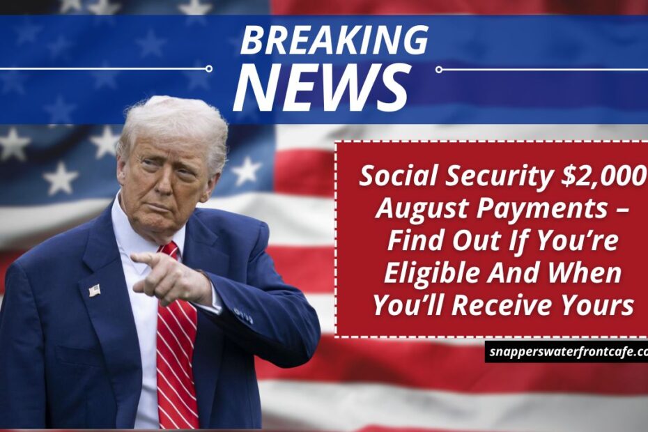 Social Security $2,000 August Payments – Find Out If You’re Eligible And When You’ll Receive Yours