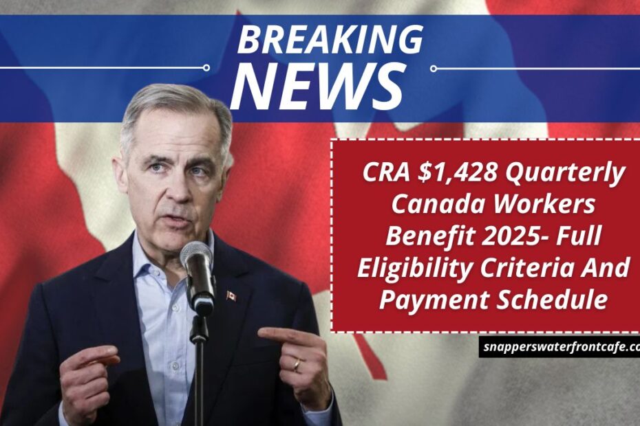 CRA $1,428 Quarterly Canada Workers Benefit 2025- Full Eligibility Criteria And Payment Schedule