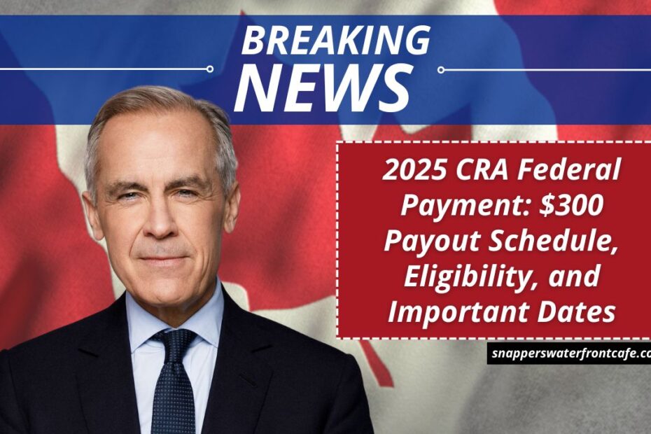 2025 CRA Federal Payment: $300 Payout Schedule, Eligibility, and Important Dates