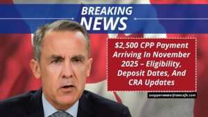 $2,500 CPP Payment Arriving In November 2025 – Eligibility, Deposit Dates, And CRA Updates