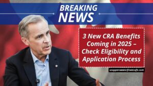 3 New CRA Benefits Coming in 2025 – Check Eligibility and Application Process