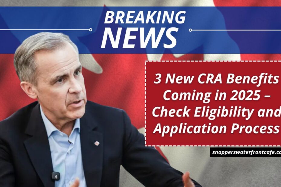 3 New CRA Benefits Coming in 2025 – Check Eligibility and Application Process