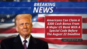 Americans Can Claim A $300 Cash Bonus From A Major US Bank With A Special Code Before The August 22 Deadline