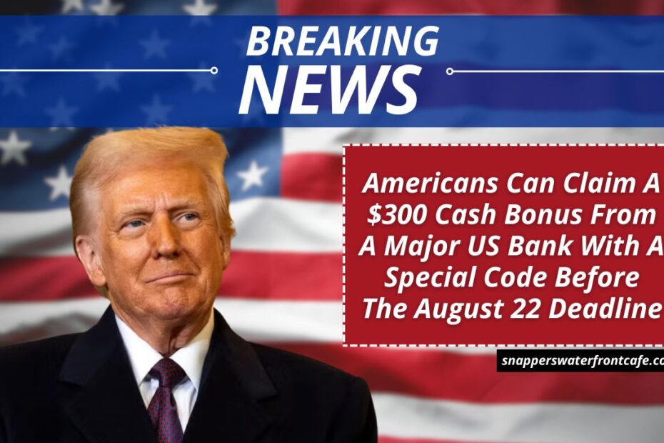 Americans Can Claim A $300 Cash Bonus From A Major US Bank With A Special Code Before The August 22 Deadline