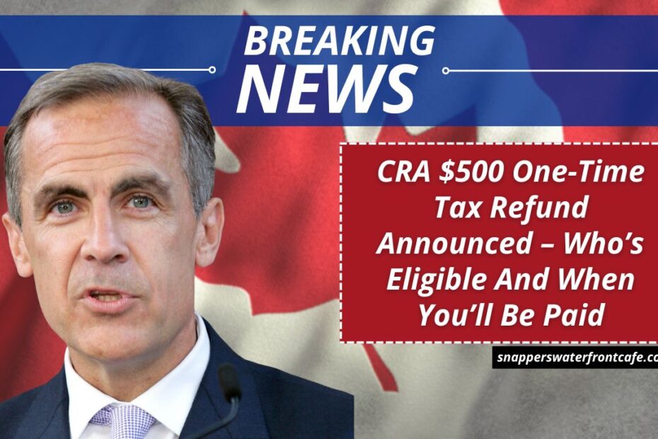 CRA $500 One-Time Tax Refund Announced – Who’s Eligible And When You’ll Be Paid