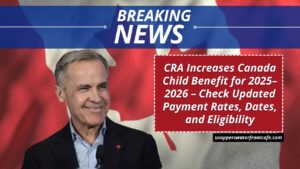 CRA Increases Canada Child Benefit for 2025–2026 – Check Updated Payment Rates, Dates, and Eligibility