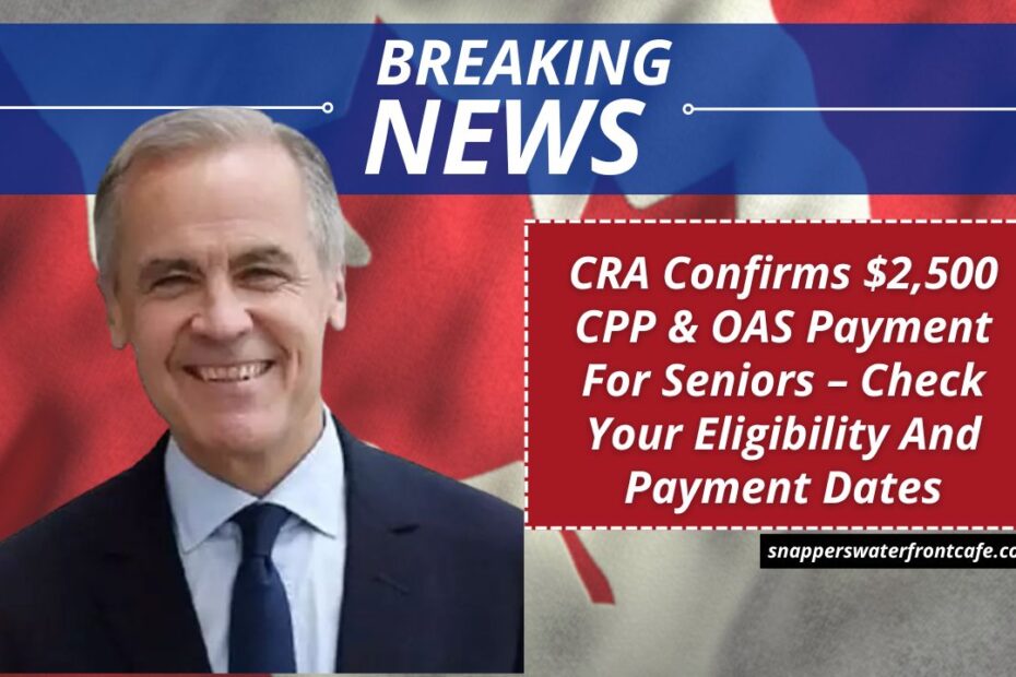 CRA Confirms $2,500 CPP & OAS Payment For Seniors – Check Your Eligibility And Payment Dates