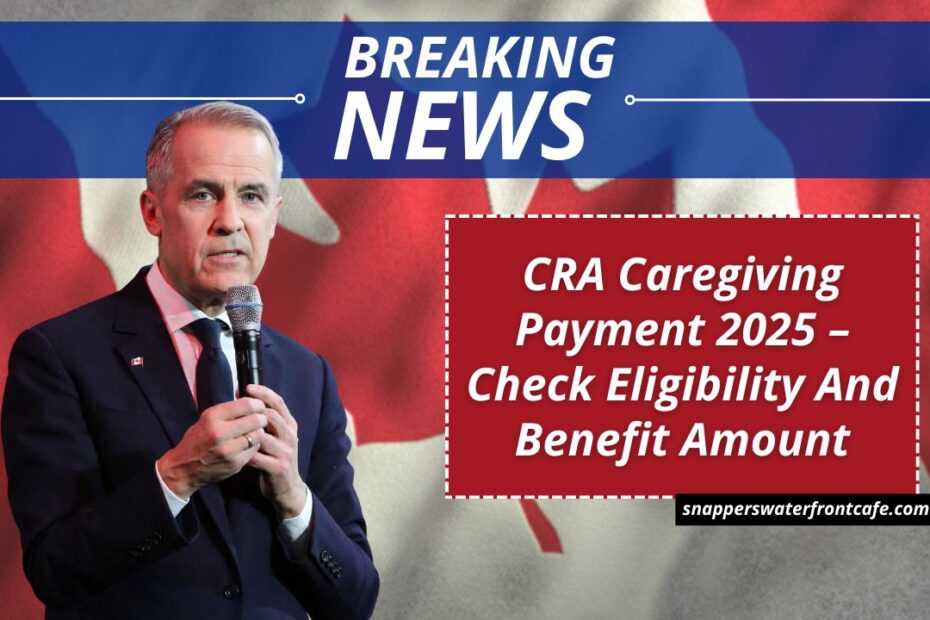 CRA Caregiving Payment 2025 – Check Eligibility And Benefit Amount